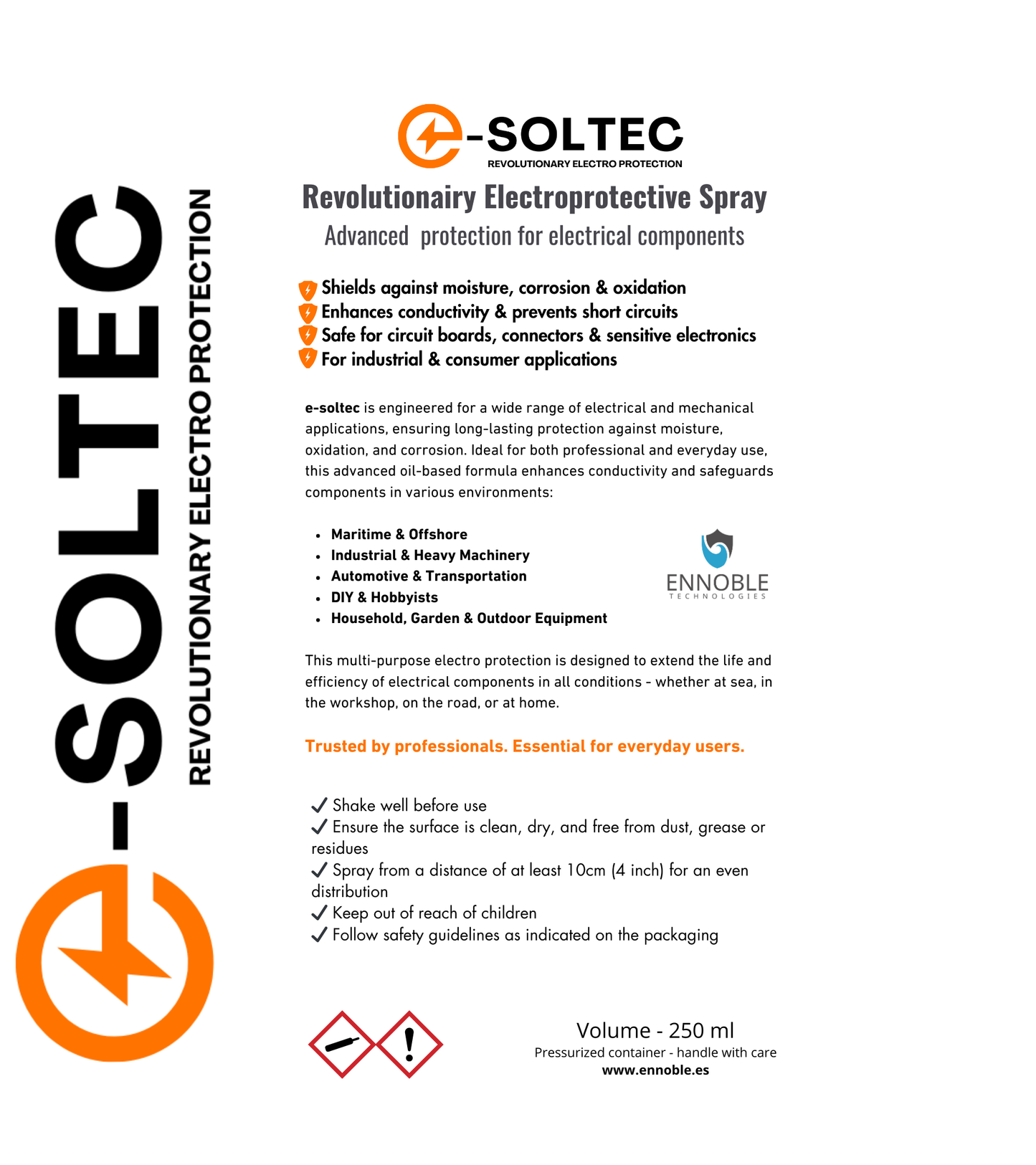 About E-Soltech

At E-Soltech, we specialize in advanced protective and insulating solutions for electronic and electrical components. With cutting-edge oil-based technology, our products provide long-lasting protection against moisture, corrosion, and oxidation, ensuring the reliability and performance of sensitive electronics.

Our mission is to enhance the durability and safety of electrical systems in industrial, automotive, marine, and household applications. Whether you need to prevent short circuits